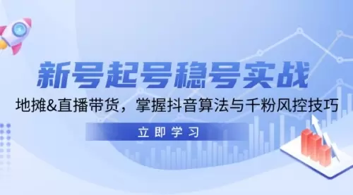 新号起号稳号实战：地摊&直播带货，掌握抖音算法与千粉风控技巧_码小屋