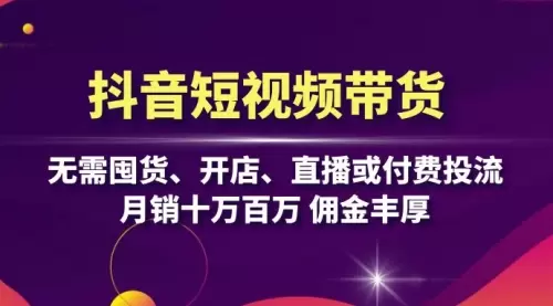 抖音短视频带货：无需囤货、开店、直播或付费投流，月销十万百万 佣金丰厚_码小屋