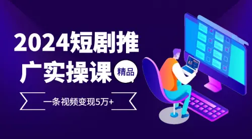 2024最火爆的项目短剧推广实操课 一条视频变现5万+_码小屋