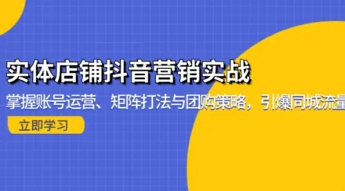 实体店铺抖音营销实战：掌握账号运营、矩阵打法与团购策略，引爆同城流量_码小屋