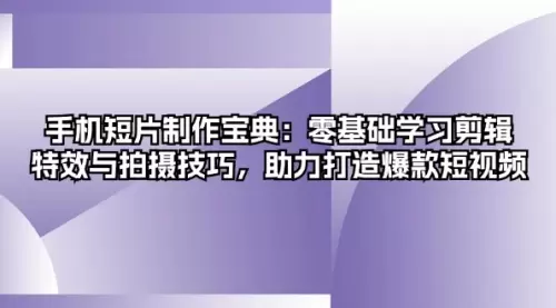 手机短片制作宝典：零基础学习剪辑、特效与拍摄技巧，助力打造爆款短视频_码小屋