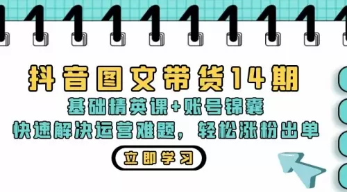 抖音图文带货14期：基础精英课+账号锦囊，快速解决运营难题 轻松涨粉出单_码小屋