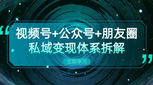 视频号+公众号+朋友圈私域变现体系拆解，全体平台流量枯竭下的应对策略_码小屋